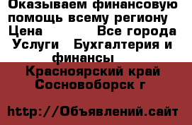 Оказываем финансовую помощь всему региону › Цена ­ 1 111 - Все города Услуги » Бухгалтерия и финансы   . Красноярский край,Сосновоборск г.